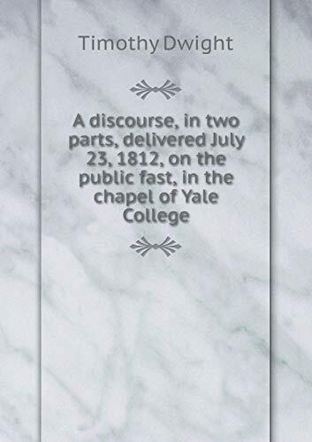 A Discourse, in Two Parts, Delivered July 23, 1812, on the Public Fast, in the Chapel of Yale College