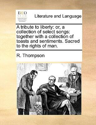 A Tribute to Liberty: Or, a Collection of Select Songs