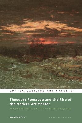 Théodore Rousseau and the Rise of the Modern Art Market: An Avant-Garde Landscape Painter in Nineteenth-Century France