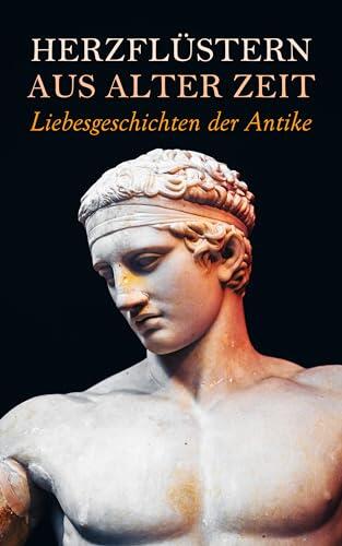 Herzflüstern aus alter Zeit: Liebesgeschichten der Antike: Ben Hur, Kleopatra, Menander und Glycerion, Thais, Salambo, Die letzten Tage von Pompeji, Quo Vadis?