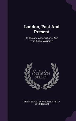 London, Past And Present: Its History, Associations, And Traditions, Volume 3