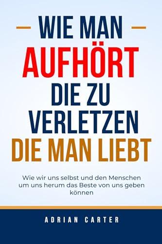 Wie man aufhört, die zu verletzen, die man liebt