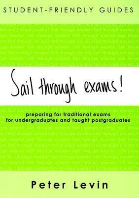 Student-Friendly Guide: Sail Through Exams!: Preparing for traditional exams, for undergraduates and taught postgraduates