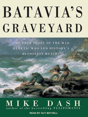 Batavia's Graveyard: The True Story of the Mad Heretic Who Led History's Bloodiest Mutiny