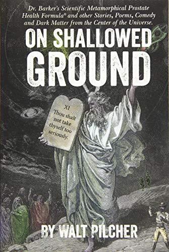 On Shallowed Ground: Including Dr. Barker's Scientific Metamorphical Prostate Health Formula and Other Stories, Poems, Comedy and Dark Matter