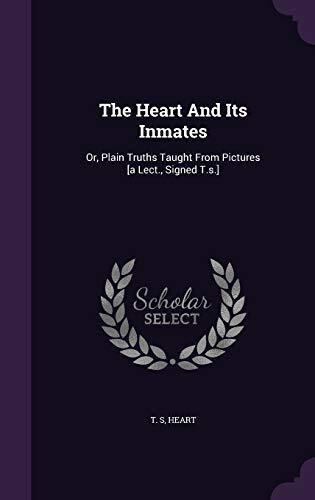 The Heart And Its Inmates: Or, Plain Truths Taught From Pictures [a Lect., Signed T.s.]