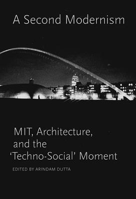 A Second Modernism: MIT, Architecture, and the "Techno-Social" Moment