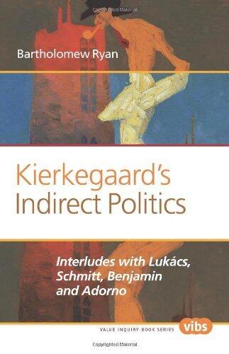 Kierkegaard's Indirect Politics: Interludes with Lukacs, Schmitt, Benjamin and Adorno (Value Inquiry Book Series / Philosophy, Literature, and Politics)