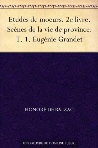 Etudes de moeurs. 2e livre. Scènes de la vie de province. T. 1. Eugénie Grandet