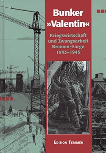 U-Boot-Bunker "Valentin": Kriegswirtschaft und Zwangsarbeit Bremen-Farge 1943-45