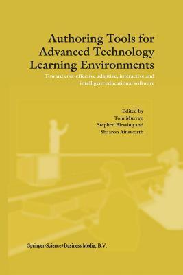 Authoring Tools for Advanced Technology Learning Environments: Toward Cost-Effective Adaptive, Interactive and Intelligent Educational Software