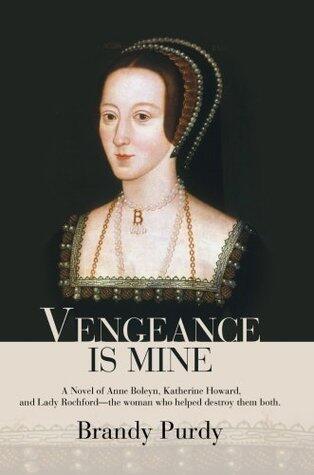Vengeance Is Mine: A Novel of Anne Boleyn, Katherine Howard, and Lady Rochford