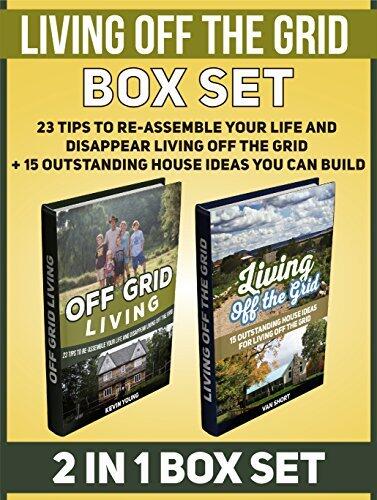 Living off the Grid Box Set: 23 Tips to Re-Assemble Your Life and Disappear Living off The Grid + 15 Outstanding House Ideas You can Build