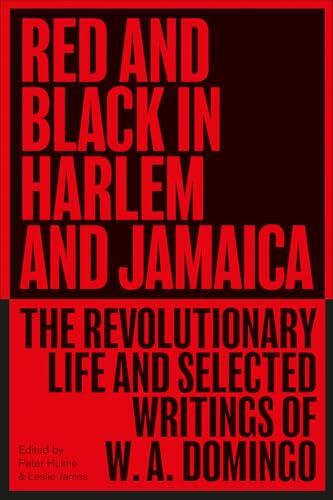 Red and Black in Harlem and Jamaica: The Revolutionary Life and Selected Writings of W. A. Domingo