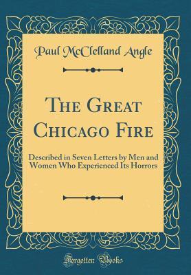 The Great Chicago Fire: Described in Seven Letters by Men and Women Who Experienced Its Horrors