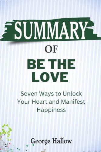 Summary of Be the Love: Seven Ways to Unlock Your Heart and Manifest Happiness