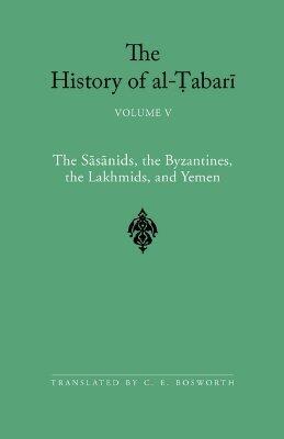 The History of Al-Tabari, Volume 5: The Sasanids, the Byzantines, the Lakmids, and Yemen