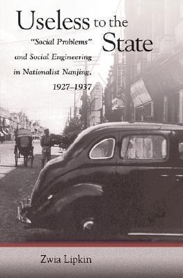 Useless to the State: "Social Problems" and Social Engineering in Nationalist Nanjing, 1927-1937