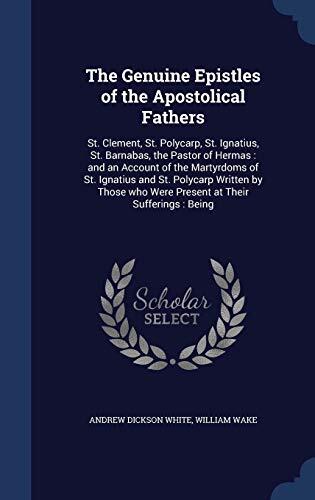 The Genuine Epistles of the Apostolical Fathers: St. Clement, St. Polycarp, St. Ignatius, St. Barnabas, the Pastor of Hermas: and an Account of the ... who Were Present at Their Sufferings: Being