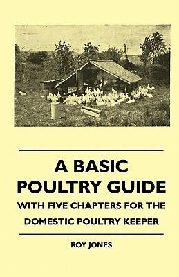 A Basic Poultry Guide - With Five Chapters For The Domestic Poultry Keeper