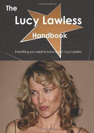 The Lucy Lawless Handbook - Everything You Need to Know about Lucy Lawless