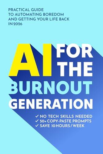 AI for the Burnout Generation: Stop Surviving, Start Thriving. A Non-Technical Guide to Automating the Mundane, Reducing Screen Time, and Reclaiming Your Sanity.