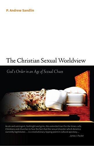 The Christian Sexual Worldview: God's Order in an Age of Sexual Chaos