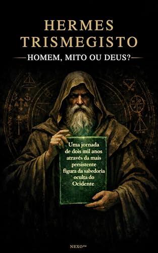 Hermes Trismegisto: Homem, Mito ou Deus?: Uma jornada de dois mil anos através da mais persistente figura da sabedoria oculta do Ocidente