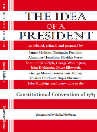 The Idea of a President, a Dramatization Based on the Debates at the Constitutional Convention in Philadelphia in 1787