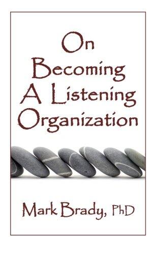 On Becoming a Listening Organization: Essential practices for positively impacting people, products and profits