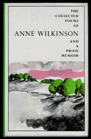 The Collected Poems of Anne Wilkinson and a Prose Memoir