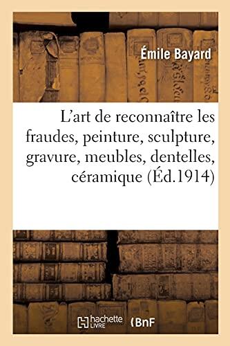 L'Art De Reconnaître Les Fraudes: Peinture, Sculpture, Gravure, Meubles, Dentelles, Céramique