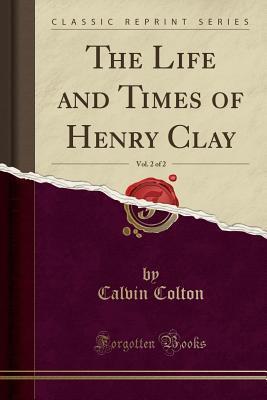 The Life and Times of Henry Clay, Vol. 2 of 2