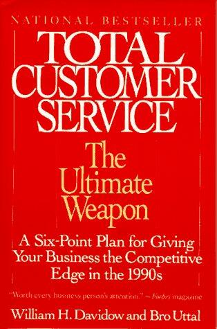 Total Customer Service: The Ultimate Weapon (A Six-Point Plan for Giving Your Company the)
