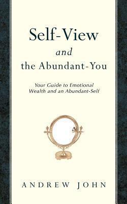 Self-View and the Abundant-You: Your Guide to Emotional Wealth and an Abundant-Self