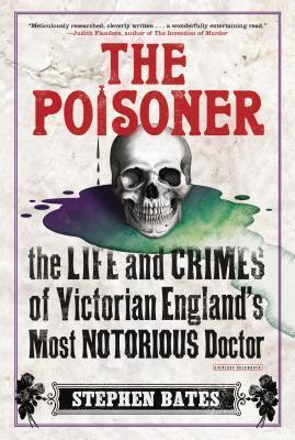 The Poisoner: The Life and Crimes of Victorian England's Most Notorious Doctor