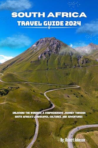 South Africa Travel Guide 2024: Unlocking the Wonders: A Comprehensive Journey Through South Africa's Landscapes, Cultures, and Adventures