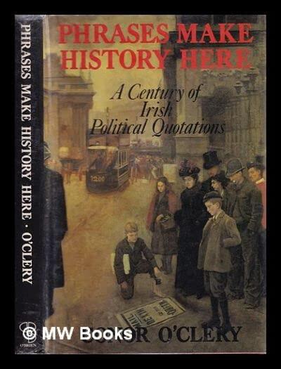 Phrases Make History Here: A Century of Irish Political Quotations, 1886-1986