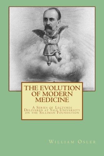The Evolution of Modern Medicine: A Series of Lectures Delivered at Yale University on the Silliman Foundation