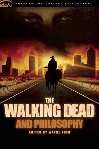 The Walking Dead and Philosophy: Zombie Apocalypse Now