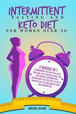 Intermittent Fasting for Women and Keto Diet for Women Over 50: 2 Books in 1: A Beginners' Step-by-Step Guide That Will Help You Feel Good. Use the Life, Fat and Weight Loss Are Guarantee