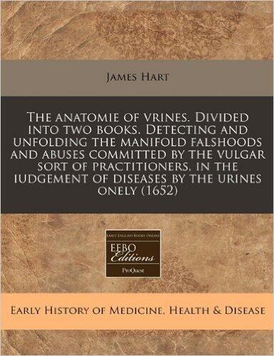 The anatomie of vrines. Divided into two books. Detecting and unfolding the manifold falshoods and abuses committed by the vulgar sort of ... of diseases by the urines onely
