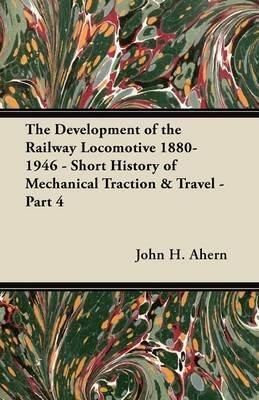 The Development of the Railway Locomotive 1880-1946: Short History of Mechanical Traction and Travel (Part 4)