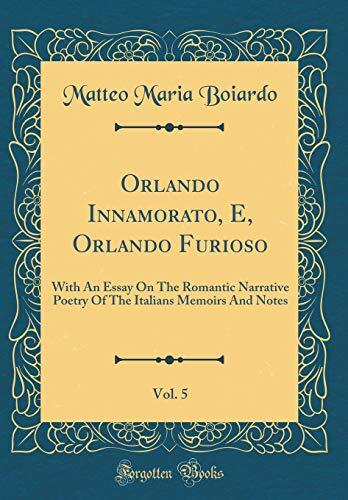 Orlando Innamorato, E, Orlando Furioso, Vol. 5: With an Essay on the Romantic Narrative Poetry of the Italians Memoirs and Notes