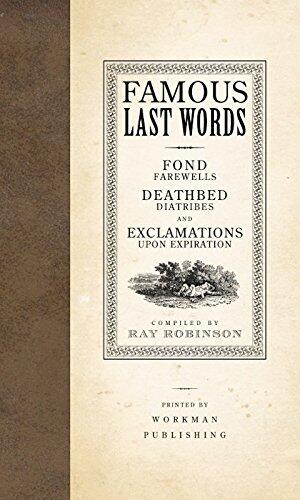 Famous Last Words, Fond Farewells, Deathbed Diatribes, and Exclamations Upon Expiration
