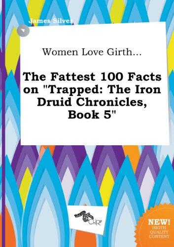Women Love Girth: The Fattest 100 Facts on Trapped (The Iron Druid Chronicles, Book 5)