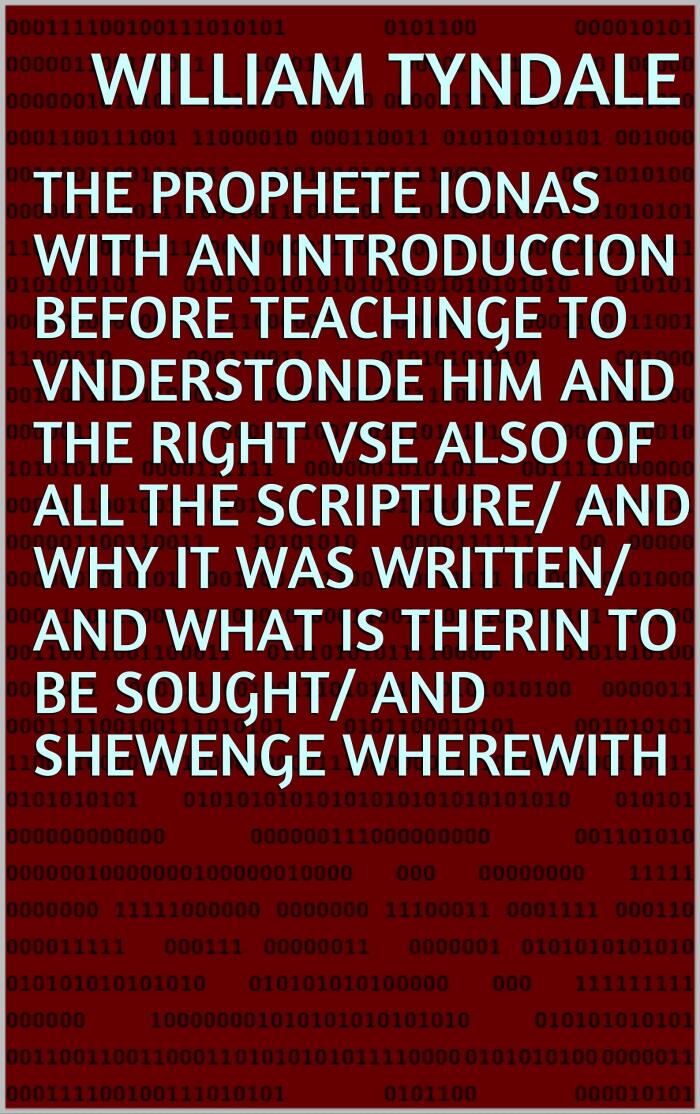 The prophete Ionas with an introduccion before teachinge to vnderstonde him and the right vse also of all the scripture/ and why it was written/ and what ... therin to be sought/ and shewenge wherewith