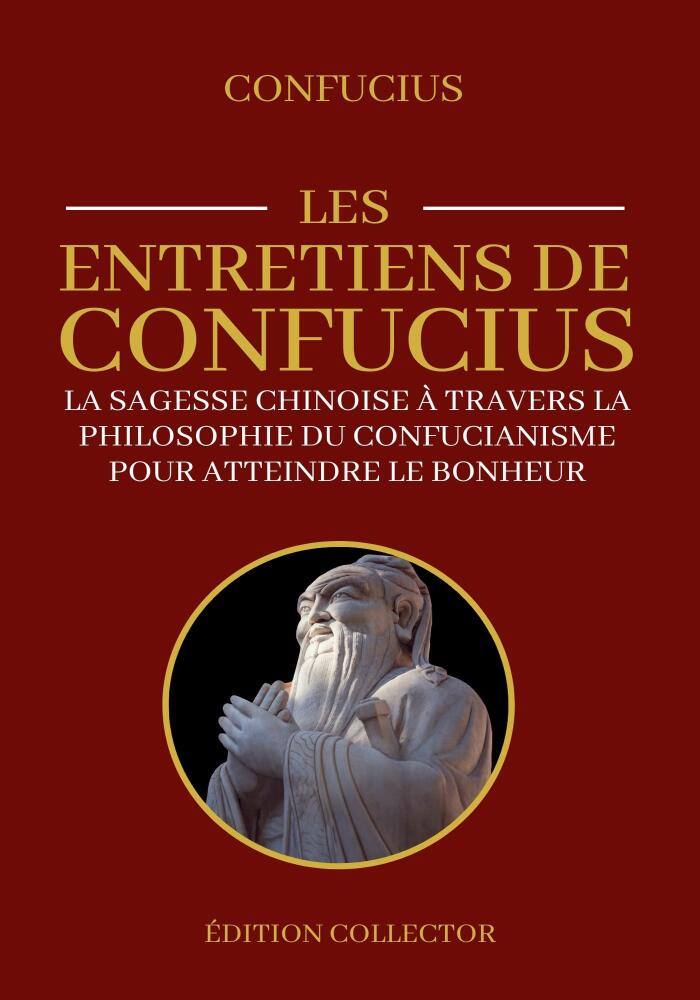 Les Entretiens de Confucius | La sagesse Chinoise à travers la philosophie du Confucianisme pour atteindre le bonheur : Édition Collector Annotée