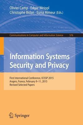 Information Systems Security and Privacy: First International Conference, ICISSP 2015, Angers, France, February 9-11, 2015, Revised Selected Papers ... in Computer and Information Science, 576)