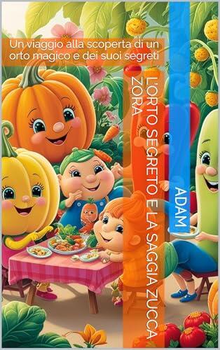 L’Orto Segreto e la Saggia Zucca Zora: Un viaggio alla scoperta di un orto magico e dei suoi segreti (Le Avventure dell’Orto Magico Vol. 1)